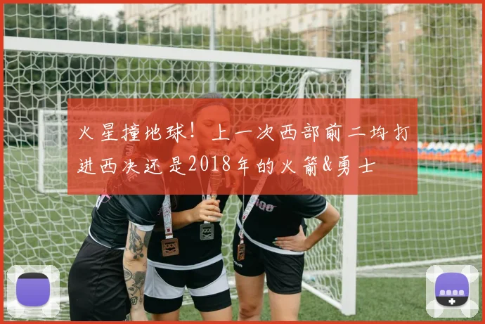 火星撞地球！上一次西部前二均打进西决还是2018年的火箭&勇士