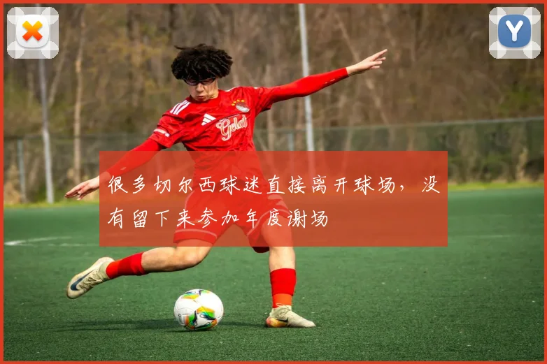 很多切尔西球迷直接离开球场，没有留下来参加年度谢场