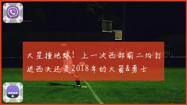 火星撞地球！上一次西部前二均打进西决还是2018年的火箭&勇士